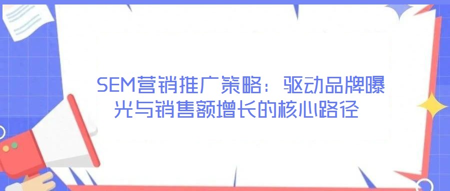 SEM營銷推廣策略：驅動品牌曝光與銷售額增長的核心路徑
