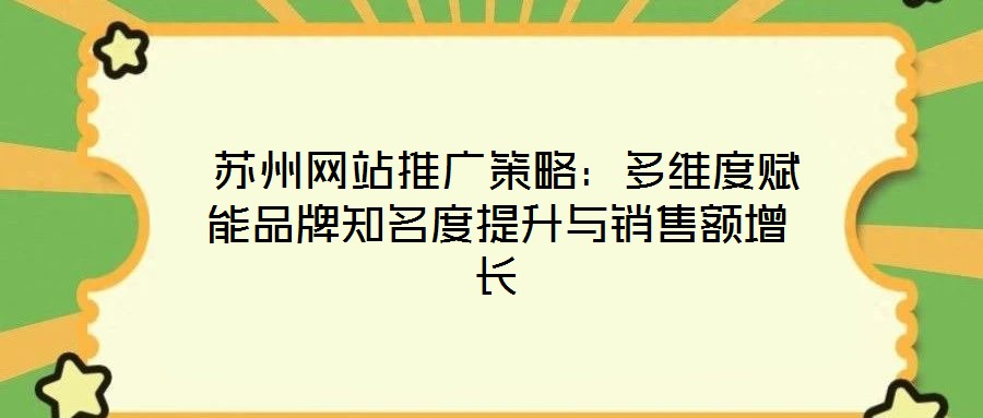  蘇州網站推廣策略：多維度賦能品牌知名度提升與銷售額增長