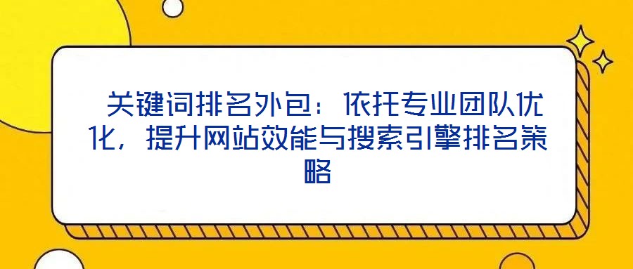  關(guān)鍵詞排名外包：依托專業(yè)團(tuán)隊優(yōu)化，提升網(wǎng)站效能與搜索引擎排名策略