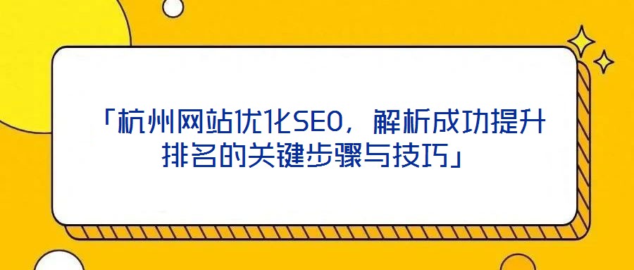 「杭州網站優化SEO，解析成功提升排名的關鍵步驟與技巧」