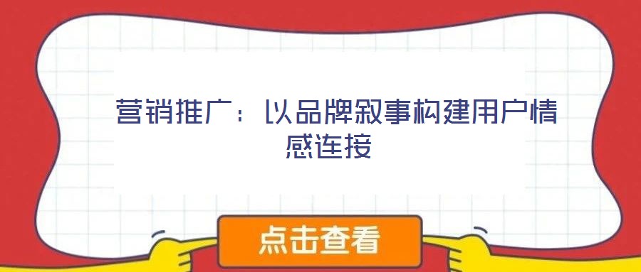  營銷推廣：以品牌敘事構建用戶情感連接