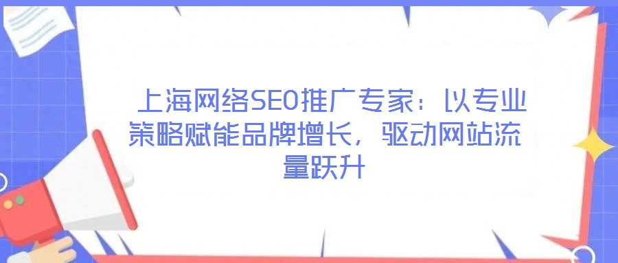  上海網絡SEO推廣專家：以專業策略賦能品牌增長，驅動網站流量躍升