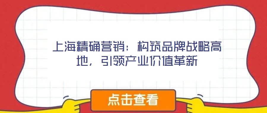上海精確營銷：構(gòu)筑品牌戰(zhàn)略高地，引領(lǐng)產(chǎn)業(yè)價(jià)值革新