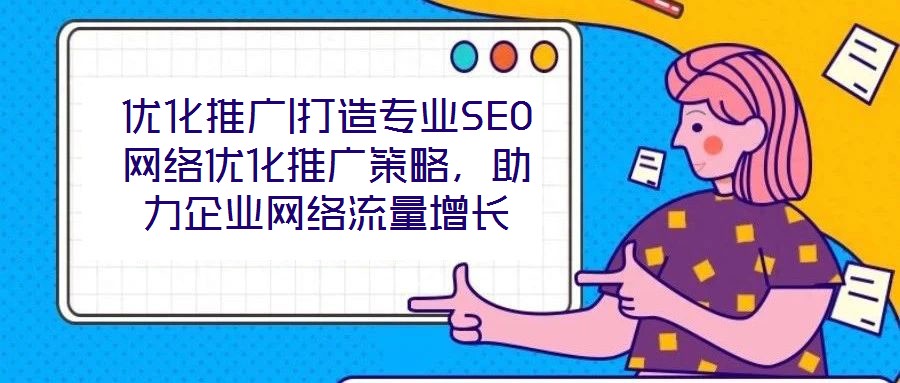 優(yōu)化推廣|打造專(zhuān)業(yè)SEO網(wǎng)絡(luò)優(yōu)化推廣策略，助力企業(yè)網(wǎng)絡(luò)流量增長(zhǎng)