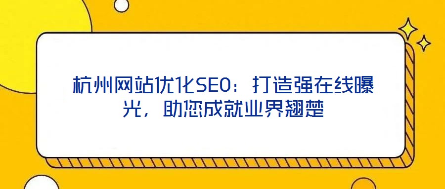 杭州網站優化SEO：打造強在線曝光，助您成就業界翹楚