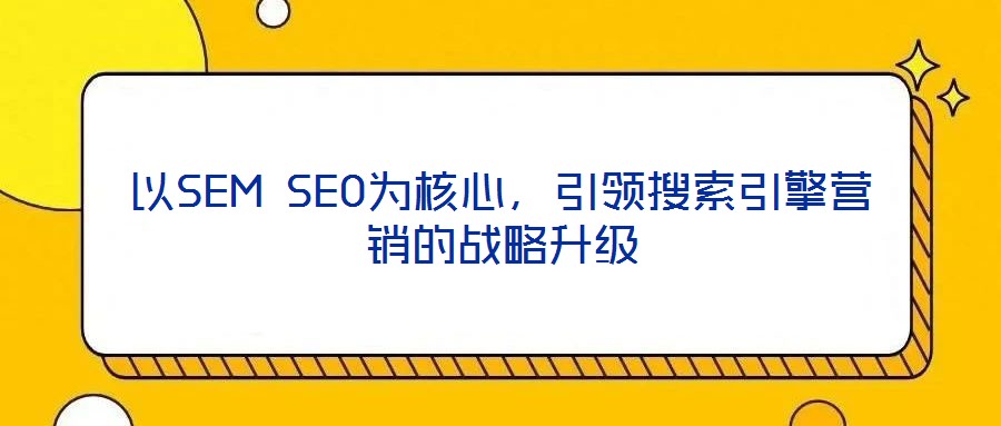 以SEM SEO為核心，引領搜索引擎營銷的戰略升級