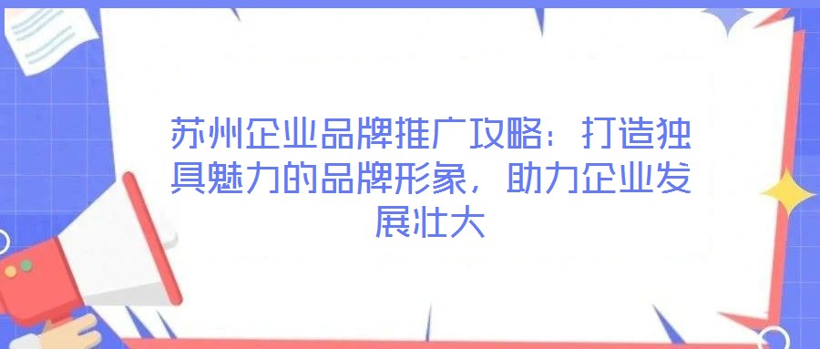 蘇州企業品牌推廣攻略：打造獨具魅力的品牌形象，助力企業發展壯大