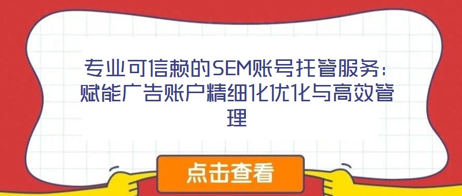  專業可信賴的SEM賬號托管服務：賦能廣告賬戶精細化優化與高效管理