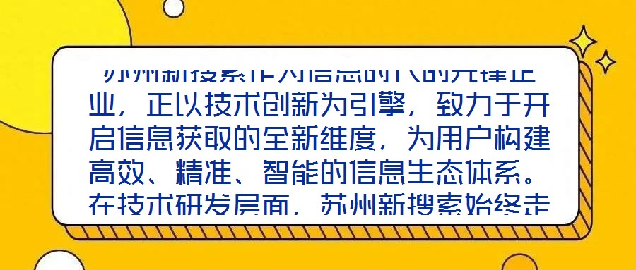 蘇州新搜索作為信息時代的先鋒企業，正以技術創新為引擎，致力于開啟信息獲取的全新維度，為用戶構建高效、精準、智能的信息生態體系。在技術研發層面，蘇州新搜索始終走在