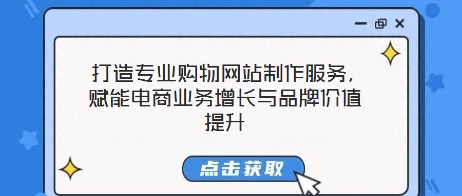  打造專業(yè)購物網(wǎng)站制作服務(wù)，賦能電商業(yè)務(wù)增長與品牌價值提升
