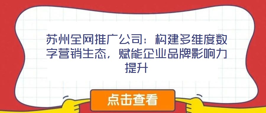 蘇州全網(wǎng)推廣公司：構(gòu)建多維度數(shù)字營(yíng)銷生態(tài)，賦能企業(yè)品牌影響力提升