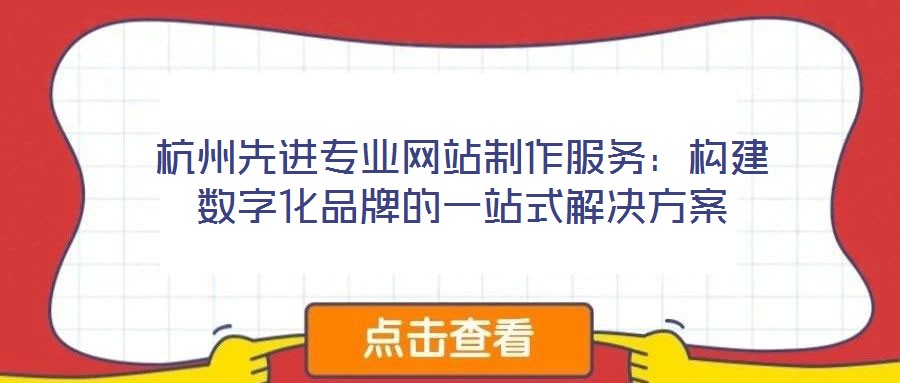 杭州先進(jìn)專業(yè)網(wǎng)站制作服務(wù)：構(gòu)建數(shù)字化品牌的一站式解決方案
