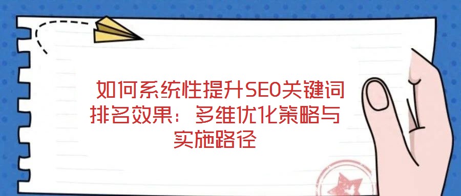  如何系統(tǒng)性提升SEO關鍵詞排名效果：多維優(yōu)化策略與實施路徑
