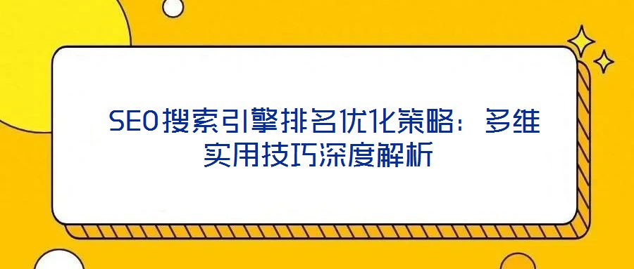  SEO搜索引擎排名優(yōu)化策略：多維實(shí)用技巧深度解析