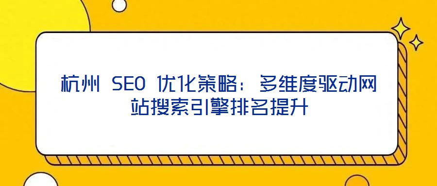 杭州 SEO 優(yōu)化策略：多維度驅動網站搜索引擎排名提升