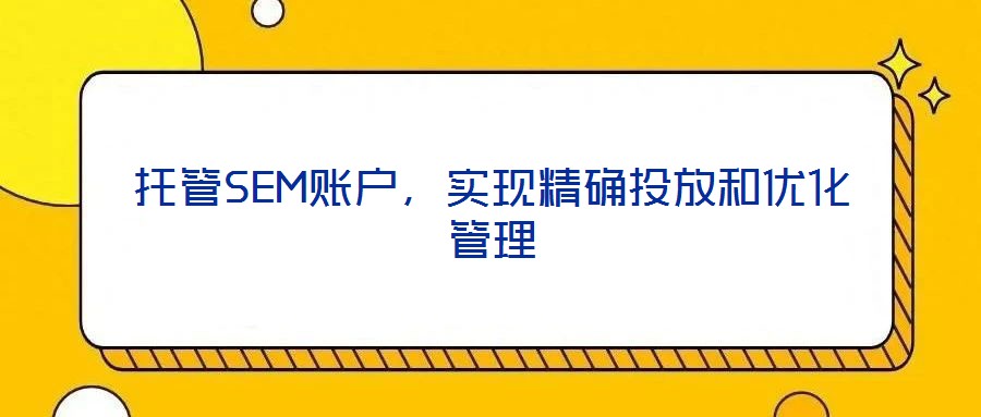 托管SEM賬戶，實現精確投放和優化管理