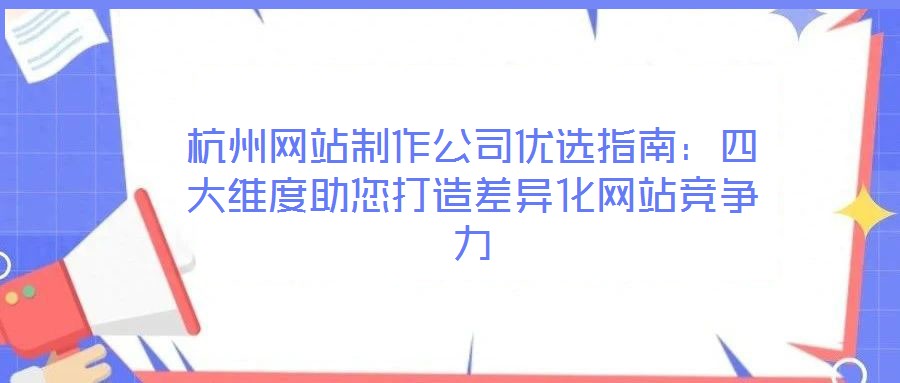 杭州網(wǎng)站制作公司優(yōu)選指南：四大維度助您打造差異化網(wǎng)站競(jìng)爭(zhēng)力