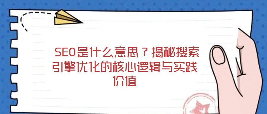  SEO是什么意思？揭秘搜索引擎優化的核心邏輯與實踐價值