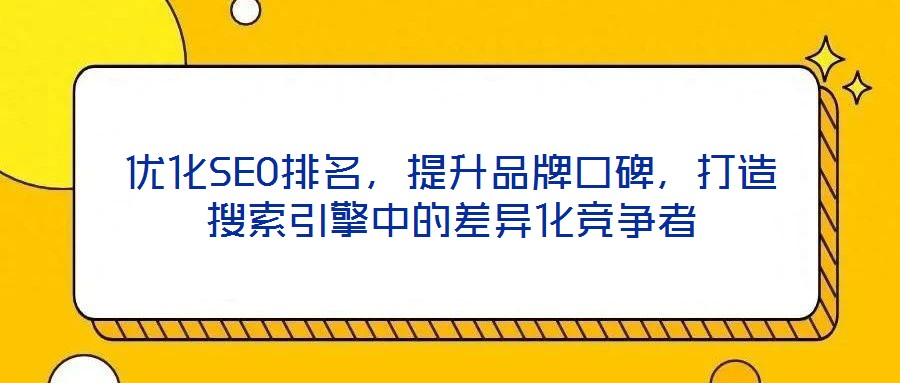 優化SEO排名，提升品牌口碑，打造搜索引擎中的差異化競爭者