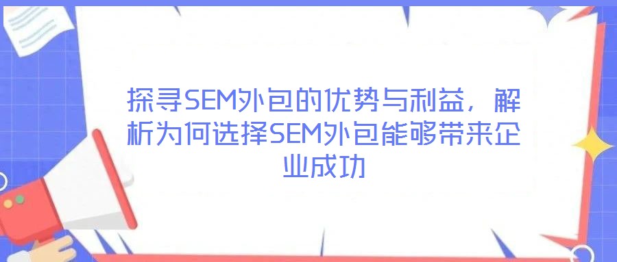 探尋SEM外包的優勢與利益，解析為何選擇SEM外包能夠帶來企業成功