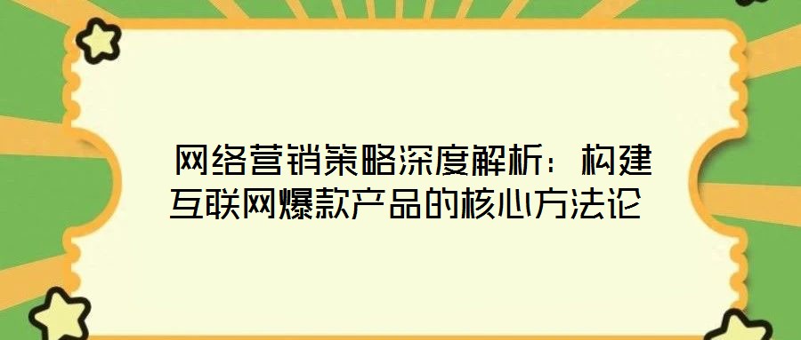  網絡營銷策略深度解析：構建互聯網爆款產品的核心方法論