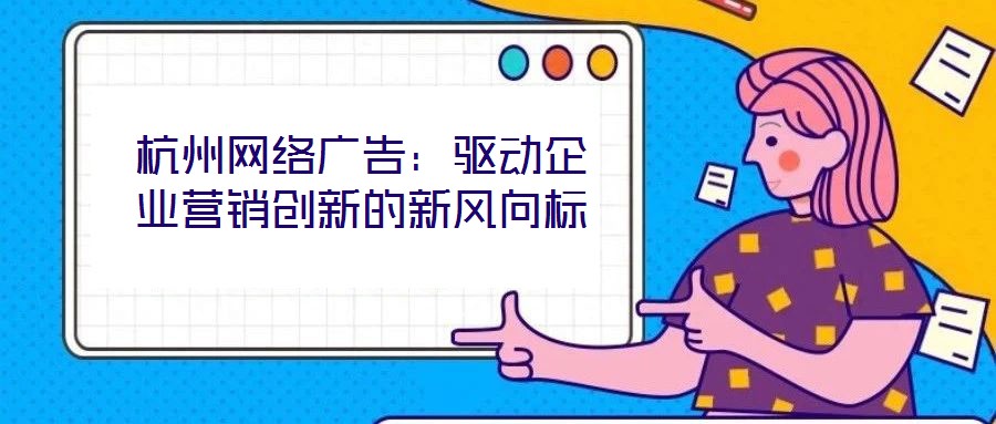 杭州網絡廣告：驅動企業營銷創新的新風向標