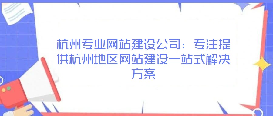 杭州專業網站建設公司：專注提供杭州地區網站建設一站式解決方案
