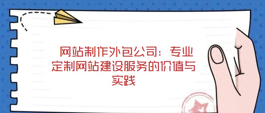  網站制作外包公司：專業定制網站建設服務的價值與實踐