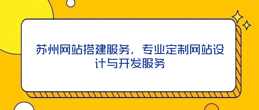 蘇州網站搭建服務，專業定制網站設計與開發服務
