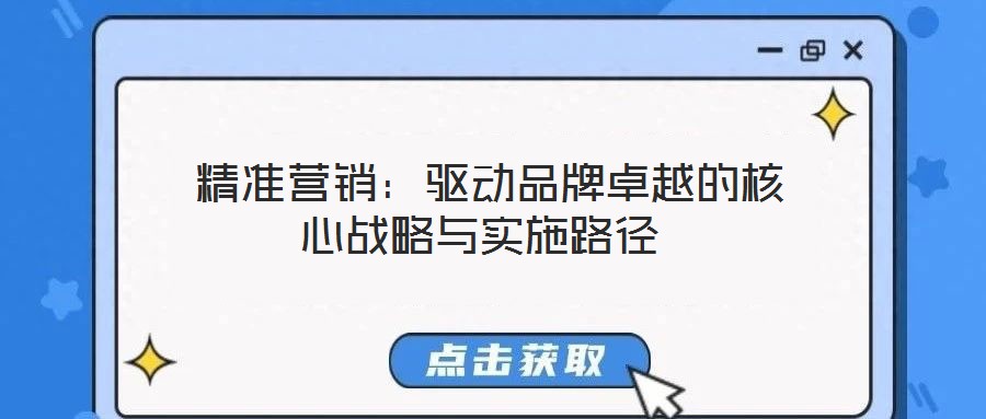  精準(zhǔn)營銷：驅(qū)動品牌卓越的核心戰(zhàn)略與實施路徑