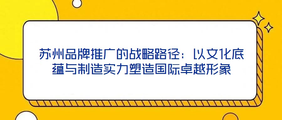 蘇州品牌推廣的戰(zhàn)略路徑：以文化底蘊與制造實力塑造國際卓越形象