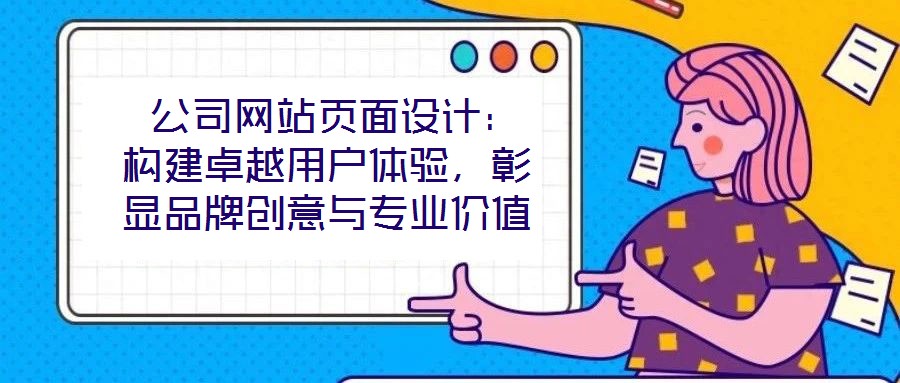  公司網(wǎng)站頁面設(shè)計：構(gòu)建卓越用戶體驗，彰顯品牌創(chuàng)意與專業(yè)價值