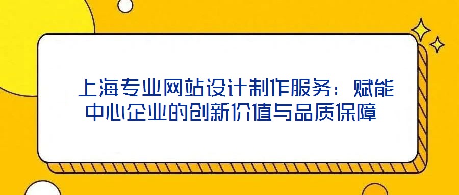  上海專業網站設計制作服務：賦能中心企業的創新價值與品質保障