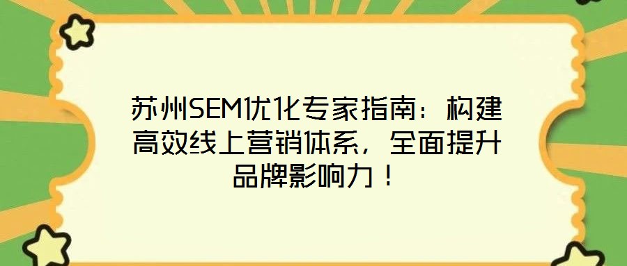 蘇州SEM優(yōu)化專家指南：構(gòu)建高效線上營銷體系，全面提升品牌影響力！