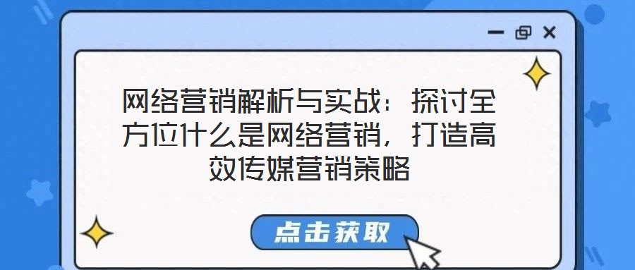 網(wǎng)絡(luò)營(yíng)銷解析與實(shí)戰(zhàn)：探討全方位什么是網(wǎng)絡(luò)營(yíng)銷，打造高效傳媒營(yíng)銷策略