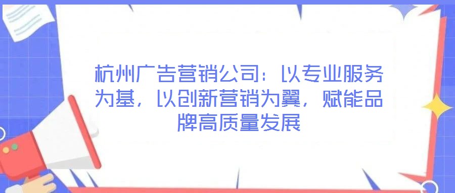 杭州廣告營(yíng)銷公司：以專業(yè)服務(wù)為基，以創(chuàng)新營(yíng)銷為翼，賦能品牌高質(zhì)量發(fā)展
