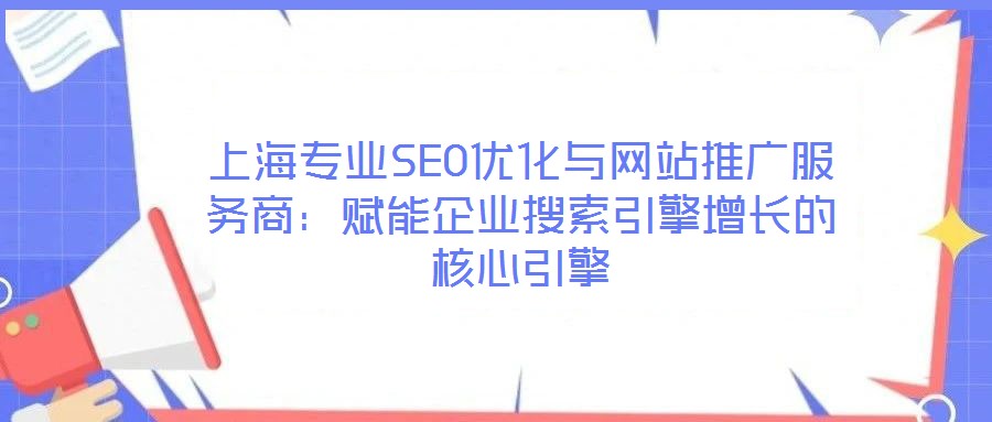 上海專業(yè)SEO優(yōu)化與網(wǎng)站推廣服務(wù)商：賦能企業(yè)搜索引擎增長的核心引擎