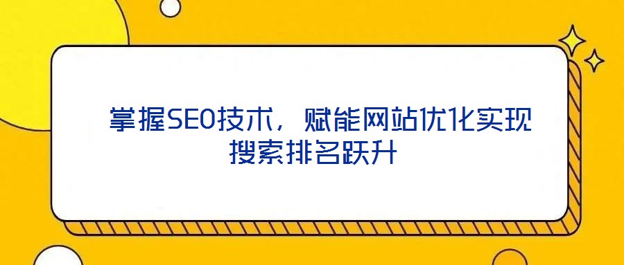  掌握SEO技術，賦能網站優化實現搜索排名躍升