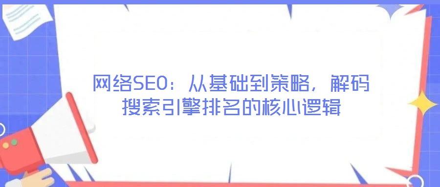 網(wǎng)絡SEO：從基礎(chǔ)到策略，解碼搜索引擎排名的核心邏輯