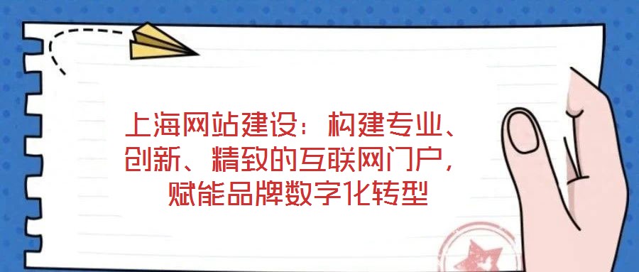 上海網(wǎng)站建設(shè)：構(gòu)建專業(yè)、創(chuàng)新、精致的互聯(lián)網(wǎng)門戶，賦能品牌數(shù)字化轉(zhuǎn)型