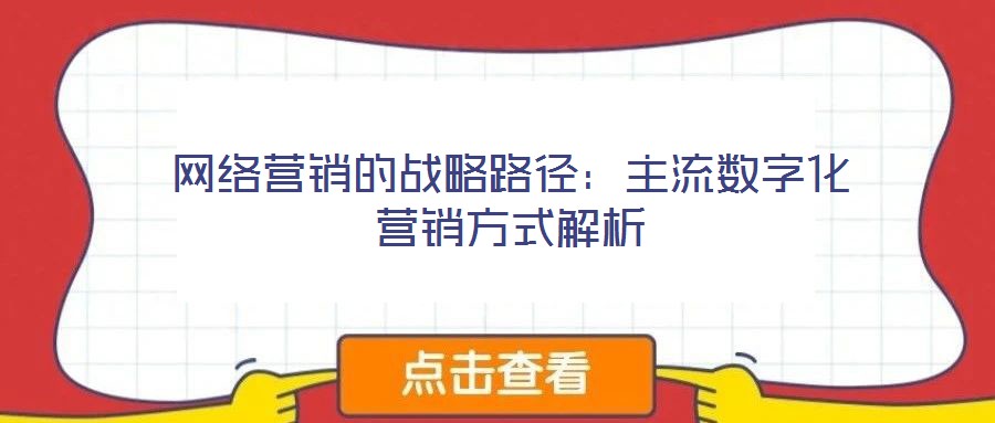 網絡營銷的戰略路徑：主流數字化營銷方式解析