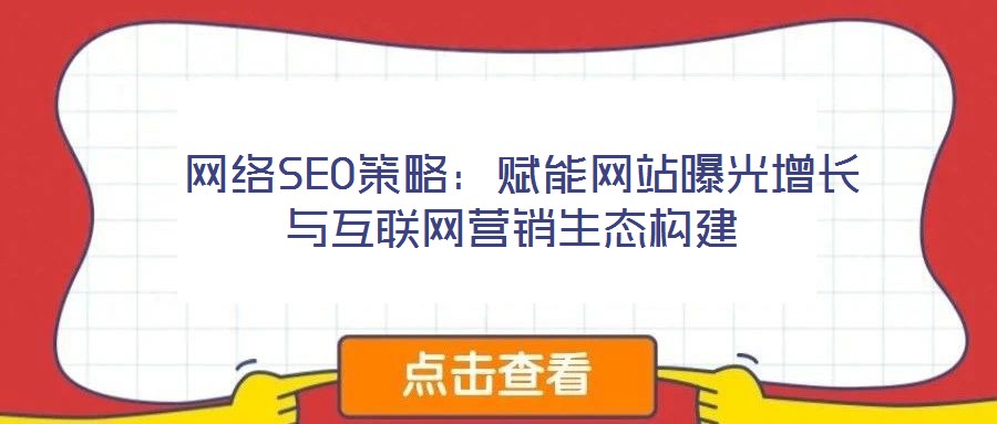  網絡SEO策略：賦能網站曝光增長與互聯網營銷生態構建