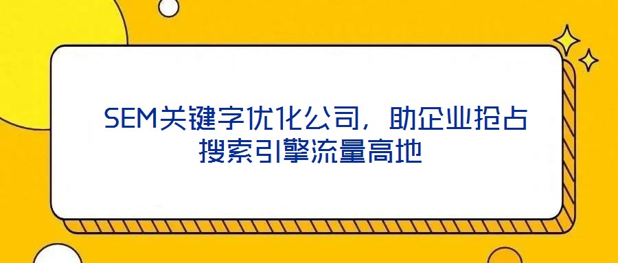  SEM關(guān)鍵字優(yōu)化公司，助企業(yè)搶占搜索引擎流量高地