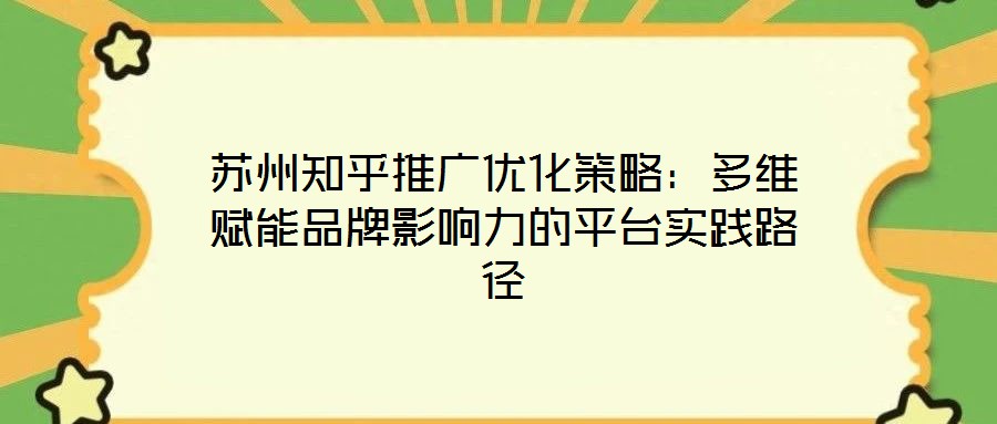 蘇州知乎推廣優(yōu)化策略：多維賦能品牌影響力的平臺實踐路徑