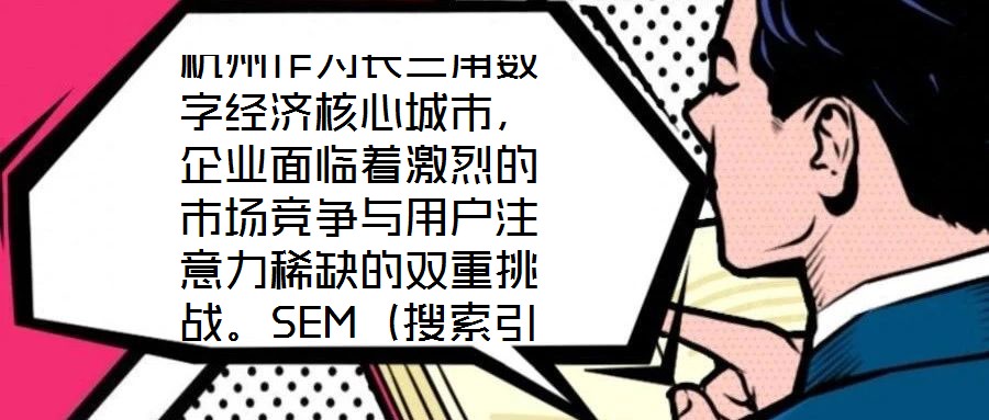 杭州作為長三角數字經濟核心城市，企業面臨著激烈的市場競爭與用戶注意力稀缺的雙重挑戰。SEM（搜索引擎營銷）推廣憑借其精準觸達目標受眾、實時優化投放策略、可量化營