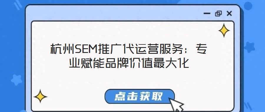 杭州SEM推廣代運營服務(wù)：專業(yè)賦能品牌價值最大化