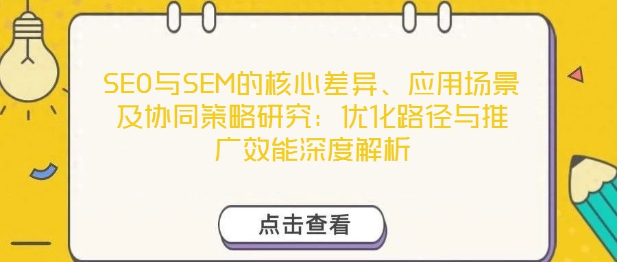 SEO與SEM的核心差異、應用場景及協同策略研究：優化路徑與推廣效能深度解析