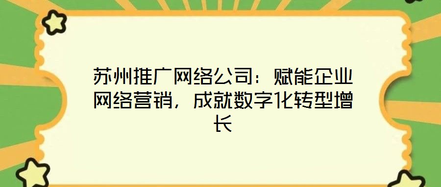 蘇州推廣網(wǎng)絡(luò)公司：賦能企業(yè)網(wǎng)絡(luò)營(yíng)銷，成就數(shù)字化轉(zhuǎn)型增長(zhǎng)