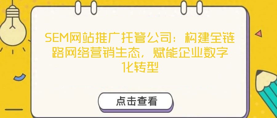 SEM網站推廣托管公司：構建全鏈路網絡營銷生態，賦能企業數字化轉型