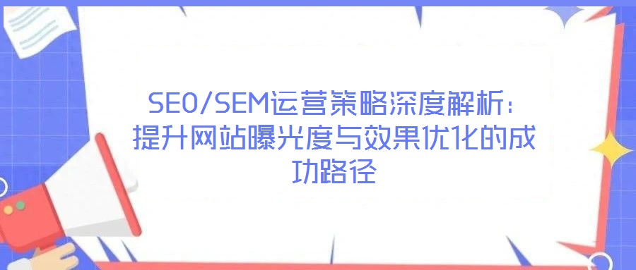  SEO/SEM運(yùn)營(yíng)策略深度解析：提升網(wǎng)站曝光度與效果優(yōu)化的成功路徑